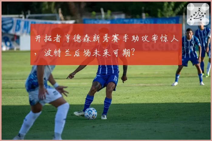 开拓者亨德森新秀赛季助攻率惊人，波特兰后场未来可期？
