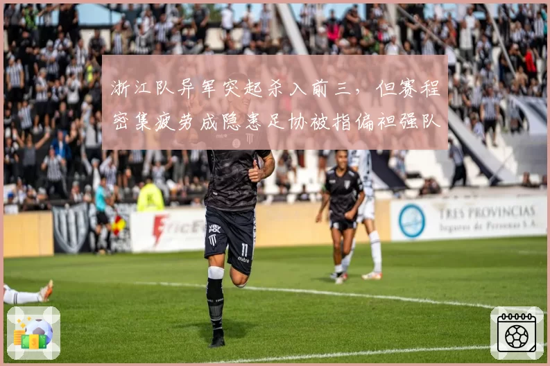 浙江队异军突起杀入前三，但赛程密集疲劳成隐患足协被指偏袒强队