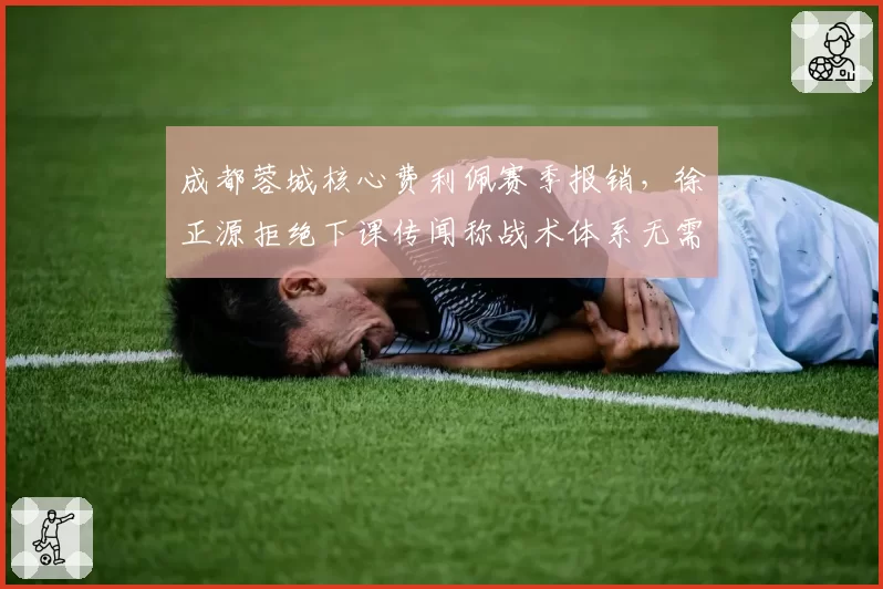 成都蓉城核心费利佩赛季报销，徐正源拒绝下课传闻称战术体系无需调整