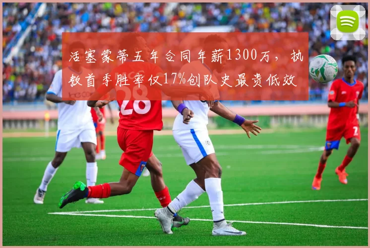 活塞蒙蒂五年合同年薪1300万，执教首季胜率仅17%创队史最贵低效