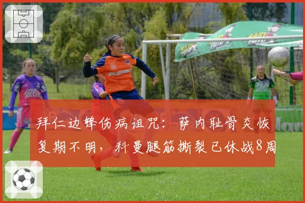 拜仁边锋伤病诅咒：萨内耻骨炎恢复期不明，科曼腿筋撕裂已休战8周