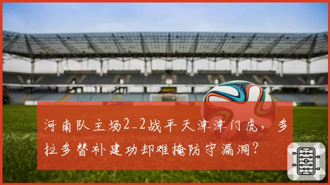 河南队主场2_2战平天津津门虎,多拉多替补建功却难掩防守漏洞?