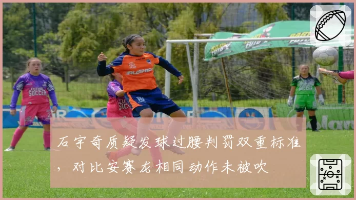 石宇奇质疑发球过腰判罚双重标准,对比安赛龙相同动作未被吹