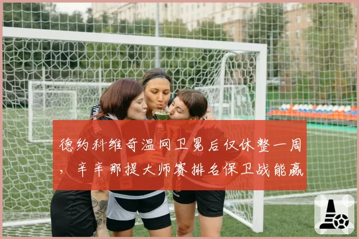 德约科维奇温网卫冕后仅休整一周，辛辛那提大师赛排名保卫战能赢几轮？