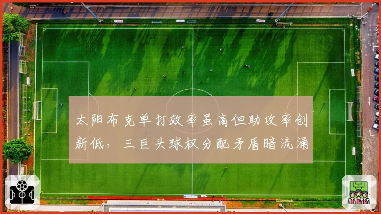 太阳布克单打效率虽高但助攻率创新低，三巨头球权分配矛盾暗流涌动