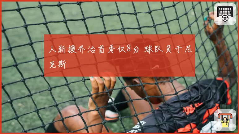 人新援乔治首秀仅8分 球队负于尼克斯