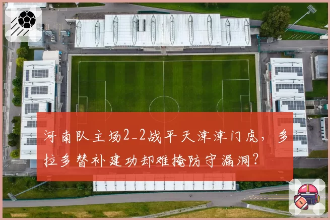 河南队主场2_2战平天津津门虎,多拉多替补建功却难掩防守漏洞?