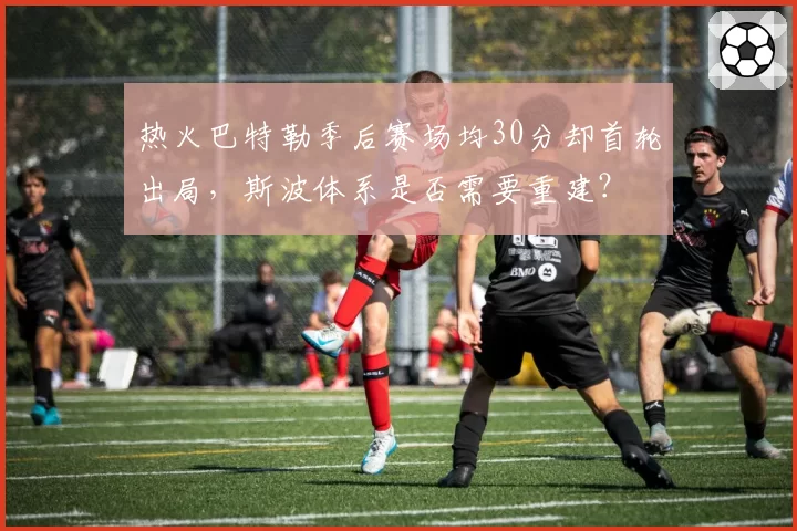 热火巴特勒季后赛场均30分却首轮出局，斯波体系是否需要重建？
