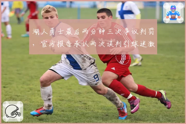 湖人勇士最后两分钟三次争议判罚，官方报告承认两次误判引球迷激辩