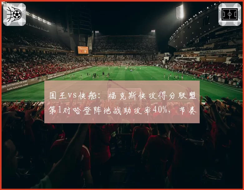 国王vs快船：福克斯快攻得分联盟第1对哈登阵地战助攻率40%，节奏控制