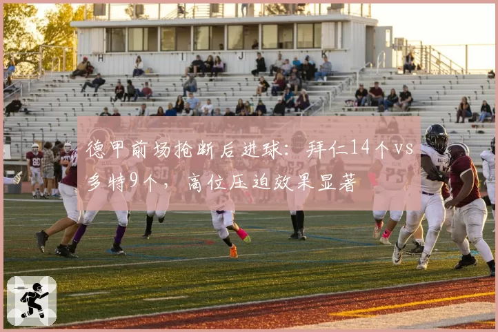 德甲前场抢断后进球：拜仁14个vs多特9个，高位压迫效果显著